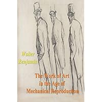 The Work of Art in the Age of Mechanical Reproduction The Work of Art in the Age of Mechanical Reproduction Paperback