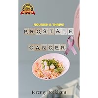 Nourish & Thrive: A Prostate Cancer Cookbook: Eat Healthy To Beat Prostate Problems Including Prostate Cancer, Prostatitis and BPH Enlarged Prostate