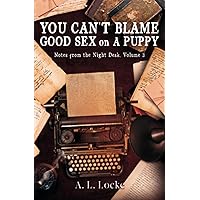 You Can't Blame Good Sex on A Puppy: Notes from the Night Desk, Volume 3