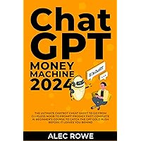 ChatGPT Money Machine 2024 - The Ultimate Chatbot Cheat Sheet to Go from Clueless Noob to Prompt Prodigy Fast!: Complete AI Beginner’s Course to Catch the GPT Gold Rush Before It Leaves You Behind