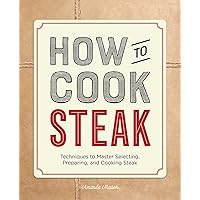 How to Cook Steak: Techniques to Master Selecting, Preparing, and Cooking Steak How to Cook Steak: Techniques to Master Selecting, Preparing, and Cooking Steak Paperback Kindle