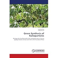 Green Synthesis of Nanoparticles: Biologically Synthesized silver nanoparticles in Carica papaya leaves extract and their antimicrobial effect Green Synthesis of Nanoparticles: Biologically Synthesized silver nanoparticles in Carica papaya leaves extract and their antimicrobial effect Paperback