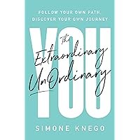 The Extraordinary UnOrdinary You: Follow Your Own Path, Discover Your Own Journey