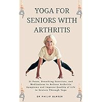 Yoga for Seniors with Arthritis: 21 Poses, Breathing Exercises, and Meditations to Relieve Arthritis Symptoms and Improve Quality of Life in Seniors Through Yoga Yoga for Seniors with Arthritis: 21 Poses, Breathing Exercises, and Meditations to Relieve Arthritis Symptoms and Improve Quality of Life in Seniors Through Yoga Kindle Paperback