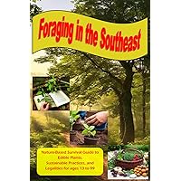 Foraging in the Southeast: Nature-Based Guide to Edible Plants, Sustainable Practices, and Legalities for Ages 13 to 99