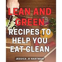 Lean And Green Recipes To Help You Eat Clean: Delicious Plant-Based Meals for a Healthier You: Perfect Gift for Health Enthusiasts and Ethical Eaters!