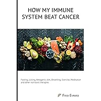 How my Immune System beat cancer: Fasting, Juicing, Ketogenic diet, Breathing, Exercise, Meditation and other non-toxic therapies How my Immune System beat cancer: Fasting, Juicing, Ketogenic diet, Breathing, Exercise, Meditation and other non-toxic therapies Paperback Kindle