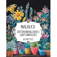 Garten Malbuch für Erwachsene: 60 einzigartige Garten- und Blumenmotive für innere Ruhe, Entspannung und Stressabbau! (German Edition)