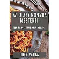 Az Olasz Konyha Mesterei: Ízek és Kulináris Kézügyesség (Hungarian Edition)