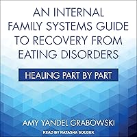 An Internal Family Systems Guide to Recovery from Eating Disorders: Healing Part by Part An Internal Family Systems Guide to Recovery from Eating Disorders: Healing Part by Part Paperback Audible Audiobook Kindle Hardcover Audio CD