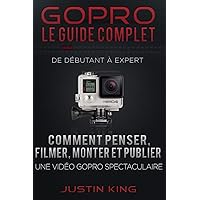 GoPro - Le Guide Complet: De Débutant à Expert (French Edition) GoPro - Le Guide Complet: De Débutant à Expert (French Edition) Paperback Kindle