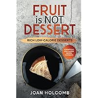 Fruit Is Not Dessert: Rich Low-Calorie Desserts (Scrumptious Low-Calorie Recipes Cookbook)