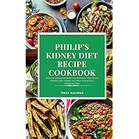 Philip's Kidney Diet Recipe Cookbook: Discover Delicious Meals and Enhance Your Renal Health with Insight into Meal Planning & Shopping Tips