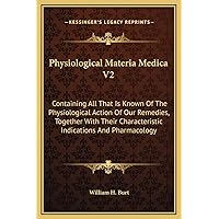 Physiological Materia Medica V2: Containing All That Is Known Of The Physiological Action Of Our Remedies, Together With Their Characteristic Indications And Pharmacology Physiological Materia Medica V2: Containing All That Is Known Of The Physiological Action Of Our Remedies, Together With Their Characteristic Indications And Pharmacology Hardcover Paperback