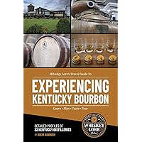 Whiskey Lore's Travel Guide to Experiencing Kentucky Bourbon: Learn, Plan, Taste, Tour
