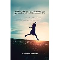 Grace for the Children: Finding Hope in the Midst of Child and Adolescent Mental Illness Grace for the Children: Finding Hope in the Midst of Child and Adolescent Mental Illness Paperback Kindle