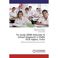 To study ARSH behavior & school dropouts in Delhi NCR region, India: Adolescence Reproductive Sexual Health