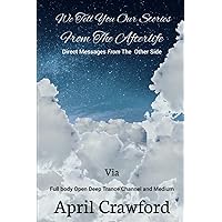 We Tell You Our Stories From The Afterlife: Direct Message From The Other Side: Via Full Body Open Deep Trance Channel And Medium April Crawford We Tell You Our Stories From The Afterlife: Direct Message From The Other Side: Via Full Body Open Deep Trance Channel And Medium April Crawford Paperback Kindle Hardcover