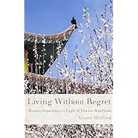 Living Without Regret: Human Experience in Light of Tibetan Buddhism (Buddhism for the West) Living Without Regret: Human Experience in Light of Tibetan Buddhism (Buddhism for the West) Paperback Kindle