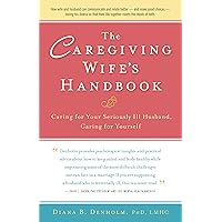 The Caregiving Wife's Handbook: Caring for Your Seriously Ill Husband, Caring for Yourself The Caregiving Wife's Handbook: Caring for Your Seriously Ill Husband, Caring for Yourself Paperback Kindle Hardcover
