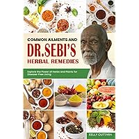Common Ailments and Dr. Sebi's Herbal Remedies: Explore the Power of Herbs and Plants for Disease-Free Living.