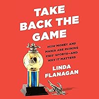 Take Back the Game: How Money and Mania Are Ruining Kids' Sports--and Why It Matters Take Back the Game: How Money and Mania Are Ruining Kids' Sports--and Why It Matters Audible Audiobook Hardcover Kindle