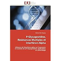 P-Glycoprotéine, Résistances Multiples et Interféron-Alpha: Influence de l'interféron-alpha sur l’expression et l’activité de la P-Glycoprotéine: ... (Omn.Univ.Europ.) (French Edition)
