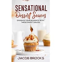 Sensational Dessert Sauces: Enhance your Desserts with These Sweet Sauces Sensational Dessert Sauces: Enhance your Desserts with These Sweet Sauces Kindle Paperback