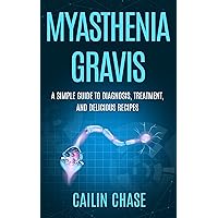 Myasthenia Gravis: A Simple Guide to Diagnosis, Treatment, and Delicious Recipes Myasthenia Gravis: A Simple Guide to Diagnosis, Treatment, and Delicious Recipes Kindle Paperback