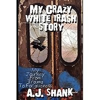 My Crazy White Trash Story: My Journey From Trauma To Forgiveness