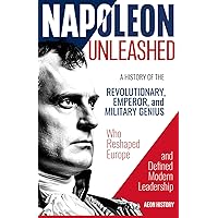 Napoleon Unleashed: A History of the Revolutionary, Emperor, and Military Genius who Reshaped Europe and Defined Modern Leadership Napoleon Unleashed: A History of the Revolutionary, Emperor, and Military Genius who Reshaped Europe and Defined Modern Leadership Paperback Audible Audiobook Kindle Hardcover