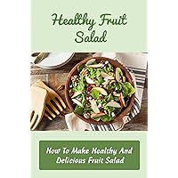 Healthy Fruit Salad: How To Make Healthy And Delicious Fruit Salad