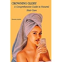 CROWNING GLORY: A Comprehensive Guide to Natural Hair Care CROWNING GLORY: A Comprehensive Guide to Natural Hair Care Kindle Paperback