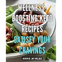Wellness-Boosting Keto Recipes: Satisfy Your Cravings: Indulge in Healthy Keto Delights: Nourish Your Body and Mind with These Delicious Recipes
