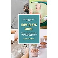 How Clays Work: Science & Applications of Clays & Clay-like Minerals in Health & Beauty How Clays Work: Science & Applications of Clays & Clay-like Minerals in Health & Beauty Kindle Hardcover Paperback