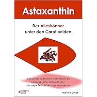 Astaxanthin - der Alleskönner unter den Carotioniden: Das außergewöhnliche Antioxidans als hochwirksamer Radikalfänger kann sogar Zellschäden reparieren (German Edition)