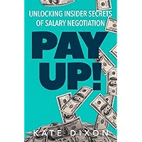 Pay UP!: Unlocking Insider Secrets of Salary Negotiation Pay UP!: Unlocking Insider Secrets of Salary Negotiation Paperback Kindle
