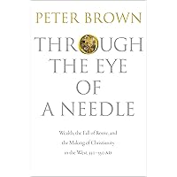 Through the Eye of a Needle: Wealth, the Fall of Rome, and the Making of Christianity in the West, 350-550 AD Through the Eye of a Needle: Wealth, the Fall of Rome, and the Making of Christianity in the West, 350-550 AD Paperback Audible Audiobook Kindle Hardcover