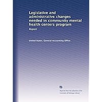 Legislative and administrative changes needed in community mental health centers program: Report Legislative and administrative changes needed in community mental health centers program: Report Paperback