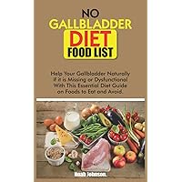 NO GALLBLADDER DIET FOOD LIST: Help Your Gallbladder Naturally if it is Missing or Dysfunctional With This Essential Diet Guide on Foods to Eat and Avoid. NO GALLBLADDER DIET FOOD LIST: Help Your Gallbladder Naturally if it is Missing or Dysfunctional With This Essential Diet Guide on Foods to Eat and Avoid. Paperback Kindle