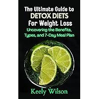 The Ultimate Guide to Detox Diets for Weight Loss: Uncovering the Benefits, Types, and 7-Day Meal Plan The Ultimate Guide to Detox Diets for Weight Loss: Uncovering the Benefits, Types, and 7-Day Meal Plan Kindle Paperback