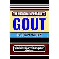 THE PROACTIVE APPROACH TO GOUT: Unlock The Secrets To Alleviating Gout Symptoms, Understanding Triggers, And Embracing A Pain-Free Lifestyle THE PROACTIVE APPROACH TO GOUT: Unlock The Secrets To Alleviating Gout Symptoms, Understanding Triggers, And Embracing A Pain-Free Lifestyle Kindle Paperback