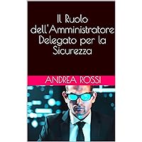 Il Ruolo dell'Amministratore Delegato per la Sicurezza : AD (Italian Edition) Il Ruolo dell'Amministratore Delegato per la Sicurezza : AD (Italian Edition) Kindle Paperback