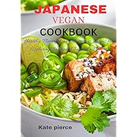 JAPANESE VEGAN COOKBOOK: Healthy, Flavorful, and Nutritious Recipes for Exploring Traditional Japanese Flavors JAPANESE VEGAN COOKBOOK: Healthy, Flavorful, and Nutritious Recipes for Exploring Traditional Japanese Flavors Kindle Paperback