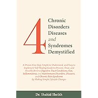 4 CHRONIC DISORDERS DEMYSTIFIED: A proven 5-step self-healing guide for preventing, treating, or reversing digestive, gut, inflammatory, autoimmune, and chronic pain with simple lifestyle chan 4 CHRONIC DISORDERS DEMYSTIFIED: A proven 5-step self-healing guide for preventing, treating, or reversing digestive, gut, inflammatory, autoimmune, and chronic pain with simple lifestyle chan Kindle Hardcover Paperback