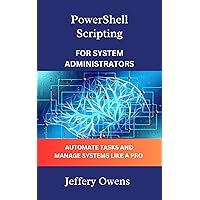 PowerShell Scripting for System Administrators: Automate Tasks and Manage Systems Like a Pro (PowerShell Proficiency: From Novice to Master Book 1) PowerShell Scripting for System Administrators: Automate Tasks and Manage Systems Like a Pro (PowerShell Proficiency: From Novice to Master Book 1) Kindle Paperback