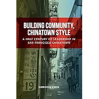 Building Community, Chinatown Style: A Half Century of Leadership in San Francisco Chinatown Building Community, Chinatown Style: A Half Century of Leadership in San Francisco Chinatown Paperback Kindle