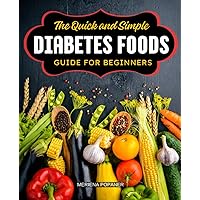 The Quick and Simple Diabetes Foods Guide For Beginners: Empowering Your Plate: Navigating Diabetic Diets with Ease and Enjoyment