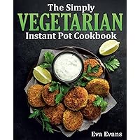 THE SIMPLY VEGETARIAN INSTANT POT COOKBOOK: Wholesome, Affordable, Quick & Easy Plant-Based Recipes for Your Pressure Cooker (Vegetarian Diet) THE SIMPLY VEGETARIAN INSTANT POT COOKBOOK: Wholesome, Affordable, Quick & Easy Plant-Based Recipes for Your Pressure Cooker (Vegetarian Diet) Paperback Kindle