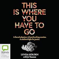 This Is Where You Have to Go: A Forced Adoption. A Heartbreaking Reunion. A Mother’s Fight for Justice This Is Where You Have to Go: A Forced Adoption. A Heartbreaking Reunion. A Mother’s Fight for Justice Kindle Audible Audiobook